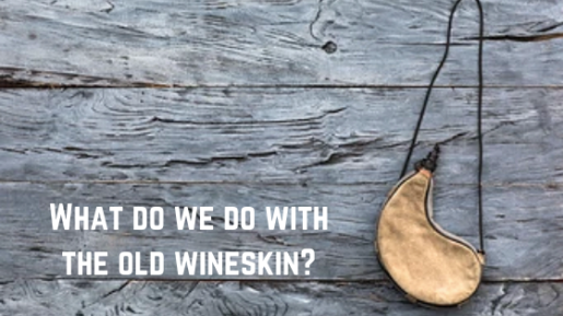 What do we do with the old wineskin?